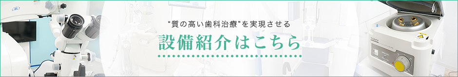 質の高い歯科治療”を実現させる設備紹介はこちら